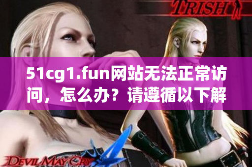 51cg1.fun網(wǎng)站無(wú)法正常訪問(wèn)，怎么辦？請(qǐng)遵循以下解決方法