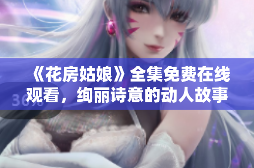 《花房姑娘》全集免費(fèi)在線觀看，絢麗詩(shī)意的動(dòng)人故事盡在眼前