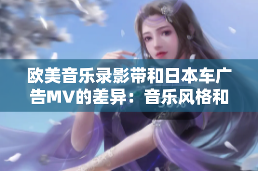 歐美音樂(lè)錄影帶和日本車廣告MV的差異：音樂(lè)風(fēng)格和拍攝方式的異同