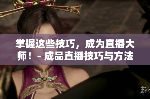 掌握這些技巧，成為直播大師！- 成品直播技巧與方法大全