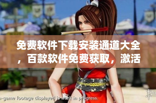 免費軟件下載安裝通道大全，百款軟件免費獲取，激活碼一鍵領取(1)
