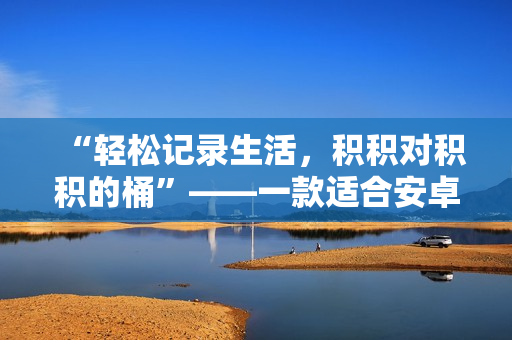 “輕松記錄生活，積積對積積的桶”——一款適合安卓手機的記錄軟件！