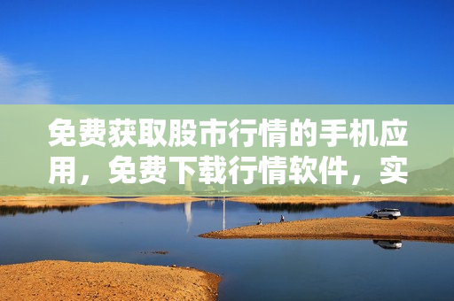 免費獲取股市行情的手機(jī)應(yīng)用，免費下載行情軟件，實時更新股市行情的免費手機(jī)APP