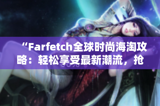 “Farfetch全球時(shí)尚海淘攻略：輕松享受最新潮流，搶購(gòu)心儀設(shè)計(jì)師品牌！”