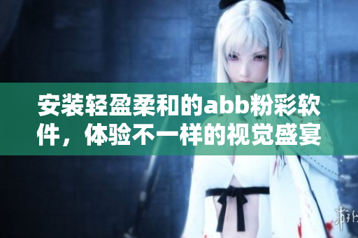 安裝輕盈柔和的abb粉彩軟件，體驗(yàn)不一樣的視覺(jué)盛宴