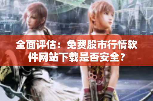 全面評(píng)估：免費(fèi)股市行情軟件網(wǎng)站下載是否安全？