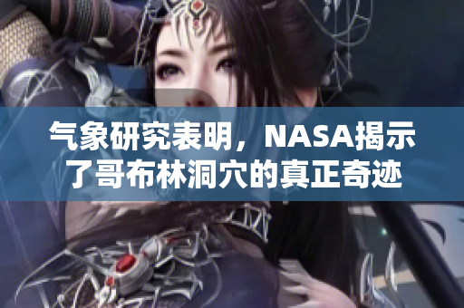 氣象研究表明，NASA揭示了哥布林洞穴的真正奇跡