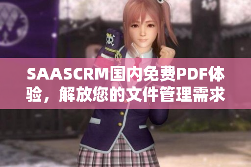 SAASCRM國(guó)內(nèi)免費(fèi)PDF體驗(yàn)，解放您的文件管理需求
