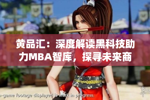 黃品匯：深度解讀黑科技助力MBA智庫(kù)，探尋未來(lái)商業(yè)新趨勢(shì)(1)
