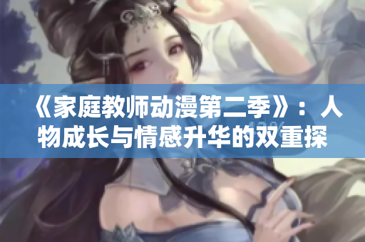 《家庭教師動漫第二季》：人物成長與情感升華的雙重探索