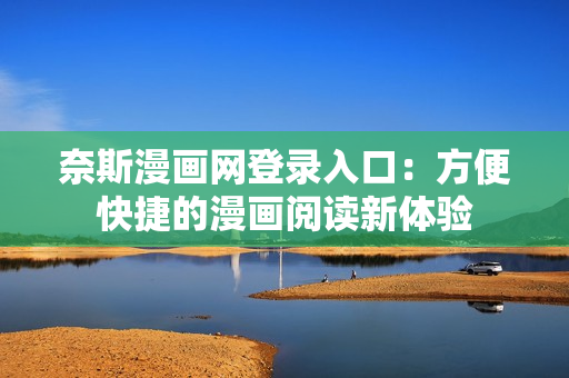 奈斯漫畫網(wǎng)登錄入口：方便快捷的漫畫閱讀新體驗