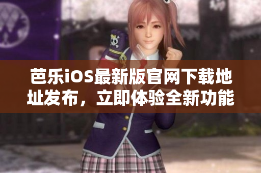 芭樂(lè)iOS最新版官網(wǎng)下載地址發(fā)布，立即體驗(yàn)全新功能