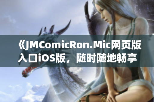 《JMComicRon.Mic網(wǎng)頁(yè)版入口iOS版，隨時(shí)隨地暢享漫畫(huà)樂(lè)趣》(1)