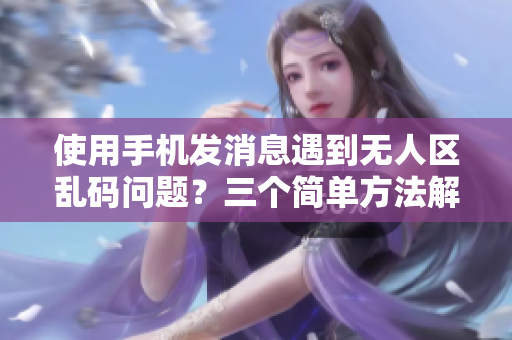 使用手機發(fā)消息遇到無人區(qū)亂碼問題？三個簡單方法解決！