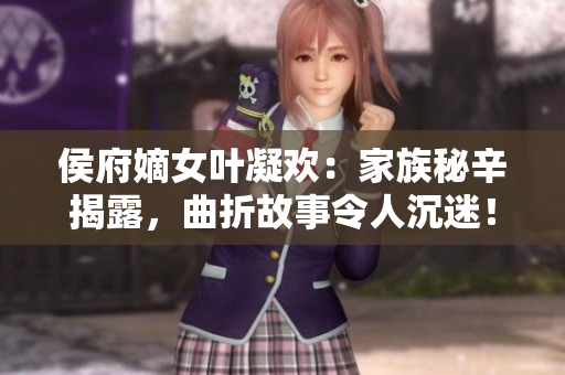 侯府嫡女葉凝歡：家族秘辛揭露，曲折故事令人沉迷！