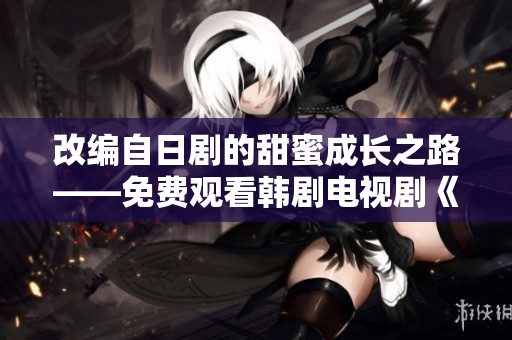 改編自日劇的甜蜜成長之路——免費觀看韓劇電視劇《單身媽媽》！