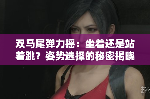 雙馬尾彈力搖：坐著還是站著跳？姿勢選擇的秘密揭曉