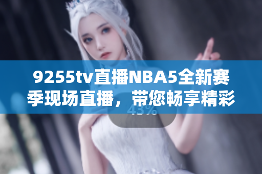 9255tv直播NBA5全新賽季現(xiàn)場直播，帶您暢享精彩比賽