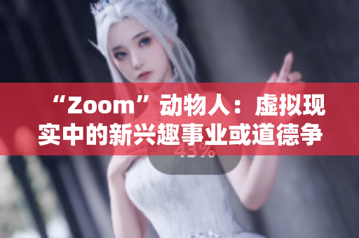 “Zoom”動物人：虛擬現實中的新興趣事業(yè)或道德爭議？
