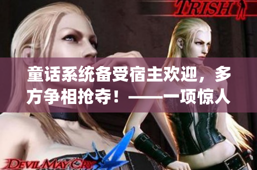童話系統(tǒng)備受宿主歡迎，多方爭相搶奪！——一項(xiàng)驚人的技術(shù)創(chuàng)新(1)