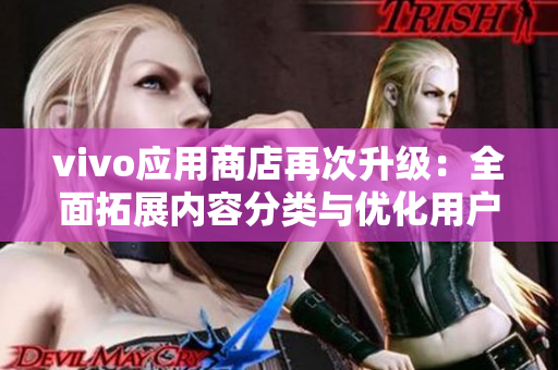 vivo應(yīng)用商店再次升級：全面拓展內(nèi)容分類與優(yōu)化用戶體驗
