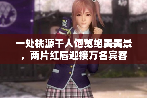 一處桃源千人飽覽絕美美景，兩片紅唇迎接萬名賓客