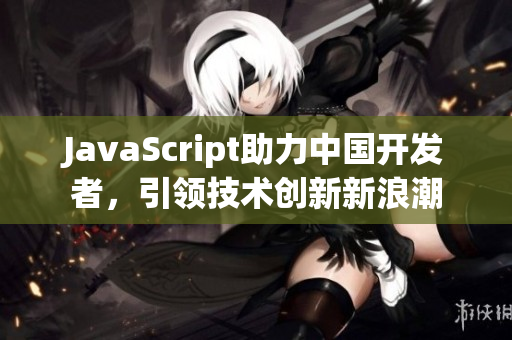 JavaScript助力中國開發(fā)者，引領(lǐng)技術(shù)創(chuàng)新新浪潮