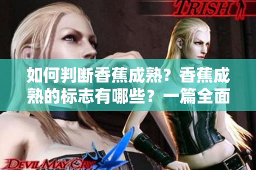 如何判斷香蕉成熟？香蕉成熟的標(biāo)志有哪些？一篇全面介紹的指南