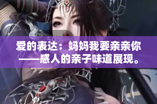 愛的表達：媽媽我要親親你——感人的親子味道展現(xiàn)。
