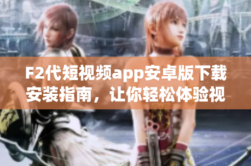 F2代短視頻app安卓版下載安裝指南，讓你輕松體驗(yàn)視頻創(chuàng)作！(1)