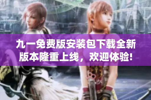 九一免費(fèi)版安裝包下載全新版本隆重上線，歡迎體驗!(1)