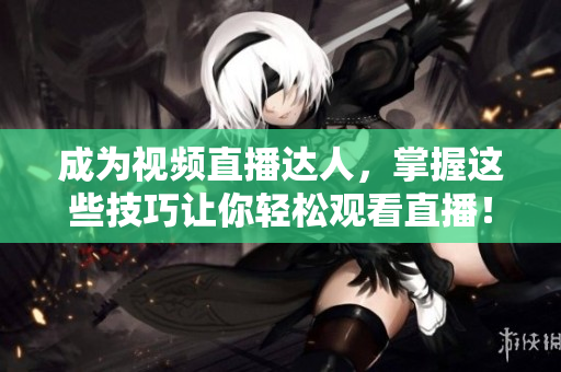 成為視頻直播達(dá)人，掌握這些技巧讓你輕松觀看直播！
