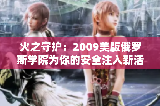 火之守護(hù)：2009美版俄羅斯學(xué)院為你的安全注入新活力