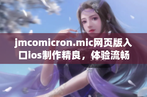 jmcomicron.mic網(wǎng)頁版入口ios制作精良，體驗(yàn)流暢 