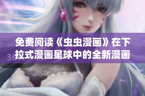 免費閱讀《蟲蟲漫畫》在下拉式漫畫星球中的全新漫畫世界(1)