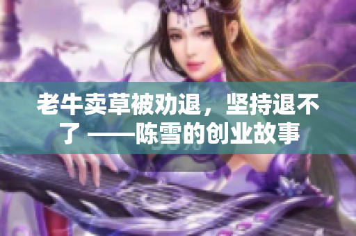 老牛賣草被勸退，堅(jiān)持退不了 ——陳雪的創(chuàng)業(yè)故事