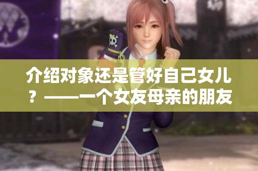 介紹對象還是管好自己女兒？——一個(gè)女友母親的朋友的介紹事件引發(fā)的思考