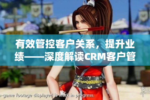 有效管控客戶關(guān)系，提升業(yè)績——深度解讀CRM客戶管理系統(tǒng)