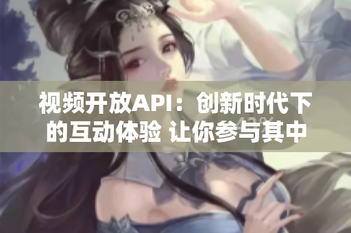 視頻開放API：創(chuàng)新時(shí)代下的互動(dòng)體驗(yàn) 讓你參與其中