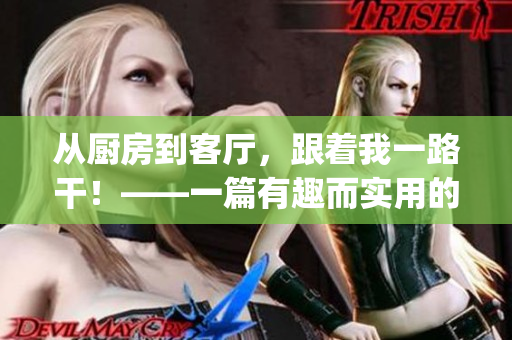 從廚房到客廳，跟著我一路干！——一篇有趣而實用的家務指南(1)