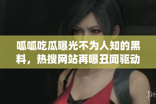 呱呱吃瓜曝光不為人知的黑料，熱搜網(wǎng)站再曝丑聞驅(qū)動關(guān)注 (1)