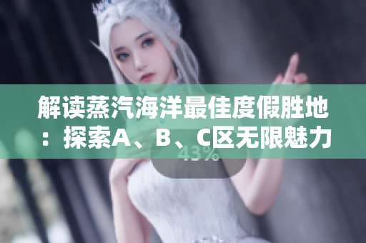 解讀蒸汽海洋最佳度假勝地：探索A、B、C區(qū)無限魅力