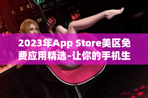 2023年App Store美區(qū)免費應(yīng)用精選–讓你的手機生活更精彩