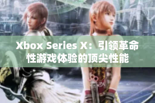 Xbox Series X：引領(lǐng)革命性游戲體驗的頂尖性能