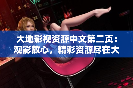 大地影視資源中文第二頁：觀影放心，精彩資源盡在大地影視！
