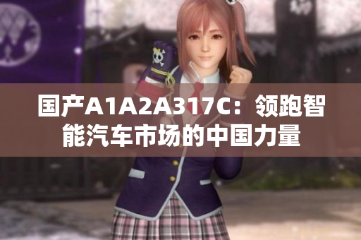 國產(chǎn)A1A2A317C：領(lǐng)跑智能汽車市場的中國力量