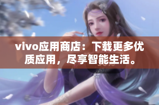 vivo應(yīng)用商店：下載更多優(yōu)質(zhì)應(yīng)用，盡享智能生活。