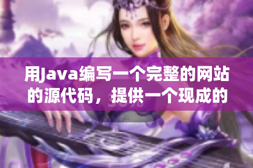 用Java編寫一個完整的網站的源代碼，提供一個現成的基礎解決方案