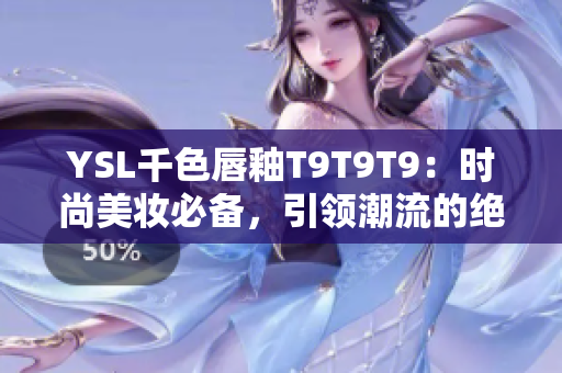 YSL千色唇釉T9T9T9：時尚美妝必備，引領潮流的絕佳選擇