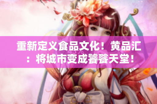 重新定義食品文化！黃品匯：將城市變成饕餮天堂！